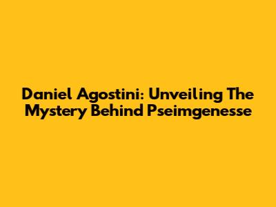 Daniel Agostini: Unveiling The Mystery Behind "Pseimgenesse"