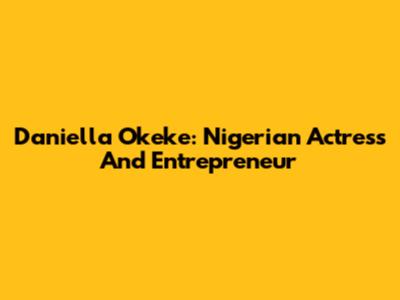 Daniella Okeke: Nigerian Actress And Entrepreneur