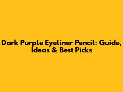 Dark Purple Eyeliner Pencil: Guide, Ideas & Best Picks