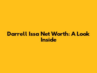 Darrell Issa Net Worth: A Look Inside