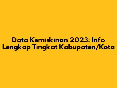 Data Kemiskinan 2023: Info Lengkap Tingkat Kabupaten/Kota