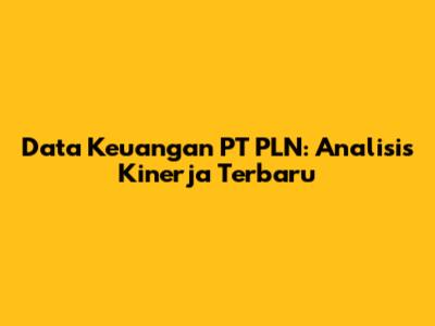 Data Keuangan PT PLN: Analisis Kinerja Terbaru