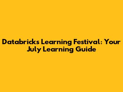 Databricks Learning Festival: Your July Learning Guide