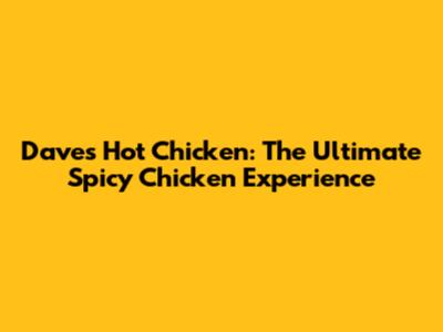 Dave's Hot Chicken: The Ultimate Spicy Chicken Experience