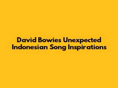 David Bowie's Unexpected Indonesian Song Inspirations