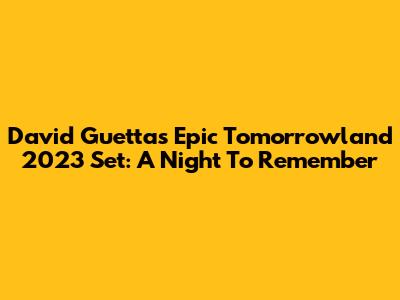 David Guetta's Epic Tomorrowland 2023 Set: A Night To Remember