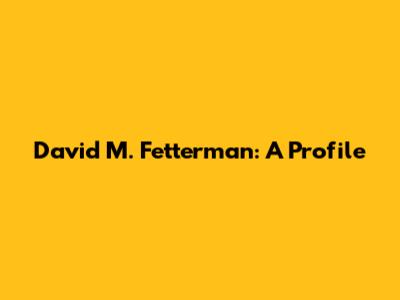 David M. Fetterman: A Profile