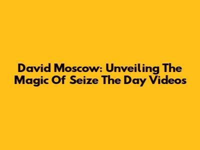David Moscow: Unveiling The Magic Of 'Seize The Day' Videos