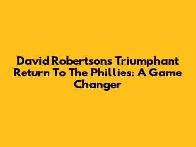 David Robertson's Triumphant Return To The Phillies: A Game Changer