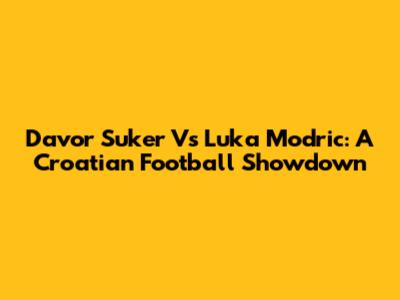 Davor Suker Vs Luka Modric: A Croatian Football Showdown
