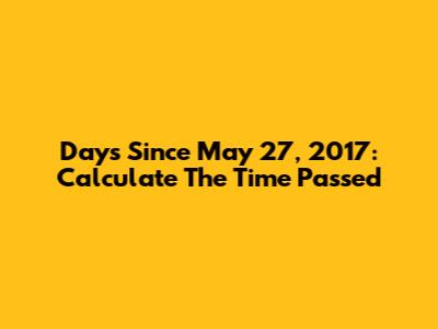 Days Since May 27, 2017: Calculate The Time Passed