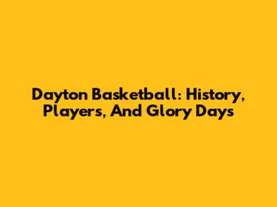 Dayton Basketball: History, Players, And Glory Days