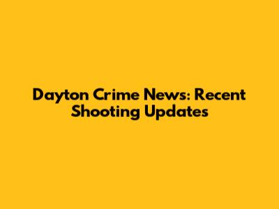 Dayton Crime News: Recent Shooting Updates