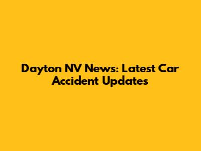 Dayton NV News: Latest Car Accident Updates