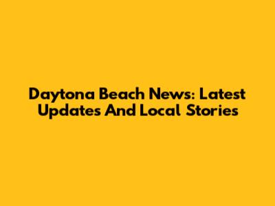 Daytona Beach News: Latest Updates And Local Stories