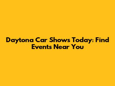 Daytona Car Shows Today: Find Events Near You
