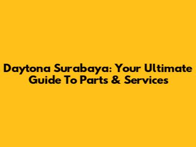 Daytona Surabaya: Your Ultimate Guide To Parts & Services