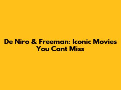 De Niro & Freeman: Iconic Movies You Can't Miss