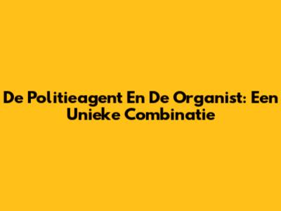 De Politieagent En De Organist: Een Unieke Combinatie