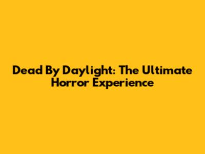 Dead By Daylight: The Ultimate Horror Experience