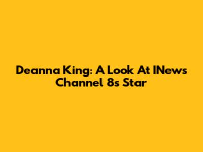 Deanna King: A Look At INews Channel 8's Star