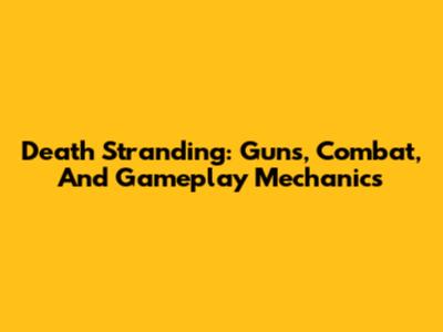Death Stranding: Guns, Combat, And Gameplay Mechanics