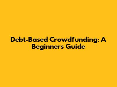 Debt-Based Crowdfunding: A Beginner's Guide