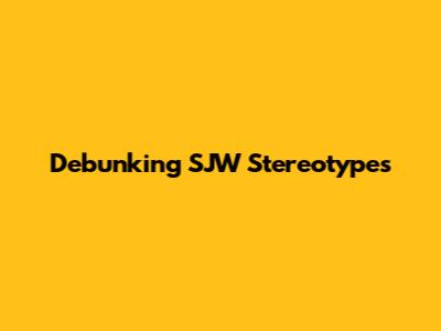 Debunking SJW Stereotypes