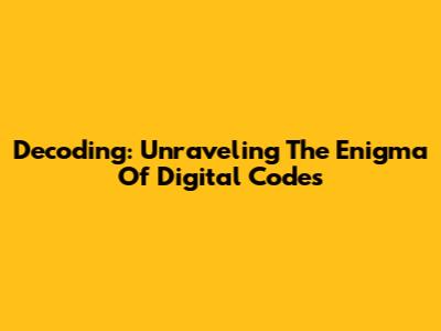 Decoding: Unraveling The Enigma Of Digital Codes