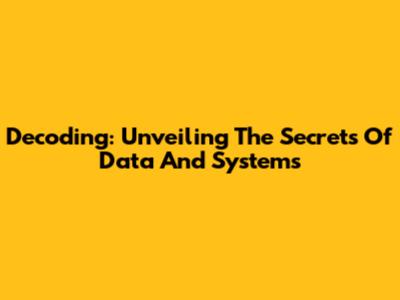 Decoding: Unveiling The Secrets Of Data And Systems