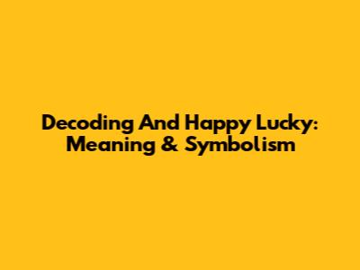 Decoding 'And Happy Lucky': Meaning & Symbolism