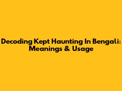 Decoding 'Kept Haunting' In Bengali: Meanings & Usage