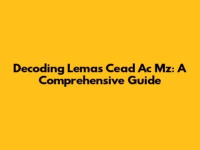 Decoding 'Lemas Cead Ac Mz': A Comprehensive Guide