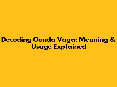 Decoding 'Oonda Vaga': Meaning & Usage Explained
