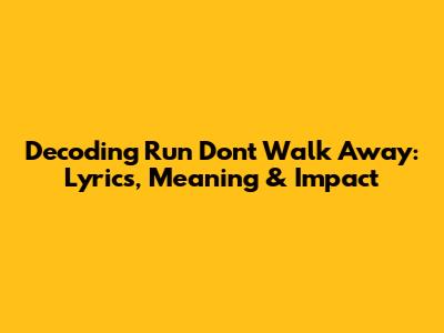 Decoding 'Run Don't Walk Away': Lyrics, Meaning & Impact