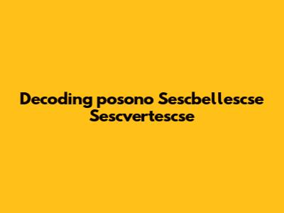 Decoding 'posono Sescbellescse Sescvertescse'
