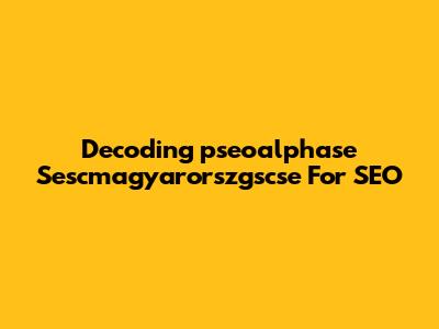 Decoding 'pseoalphase Sescmagyarorszgscse' For SEO
