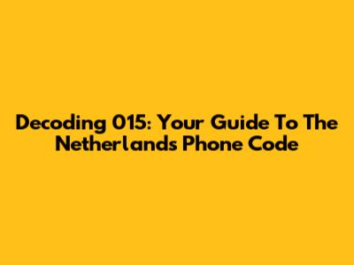 Decoding 015: Your Guide To The Netherlands Phone Code