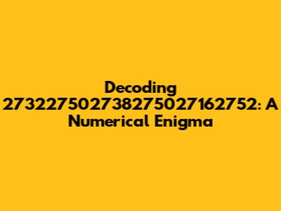 Decoding 273227502738275027162752: A Numerical Enigma