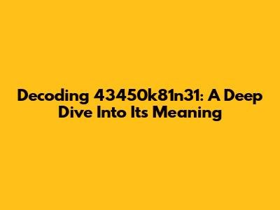 Decoding 43450k81n31: A Deep Dive Into Its Meaning