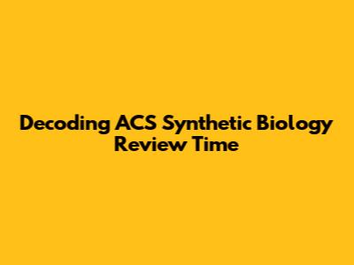 Decoding ACS Synthetic Biology Review Time