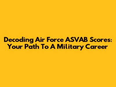 Decoding Air Force ASVAB Scores: Your Path To A Military Career