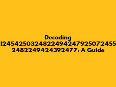 Decoding I2454250324822494247925072455 2482249424392477: A Guide