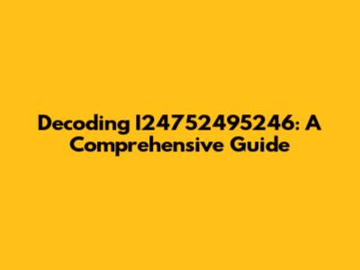 Decoding I24752495246: A Comprehensive Guide