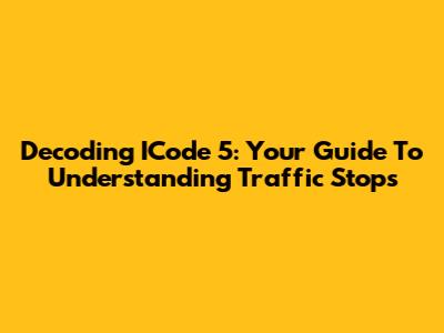 Decoding ICode 5: Your Guide To Understanding Traffic Stops