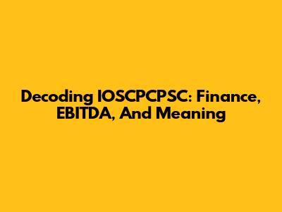 Decoding IOSCPCPSC: Finance, EBITDA, And Meaning