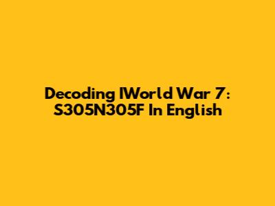 Decoding IWorld War 7: S305N305F In English