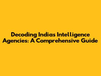 Decoding India's Intelligence Agencies: A Comprehensive Guide