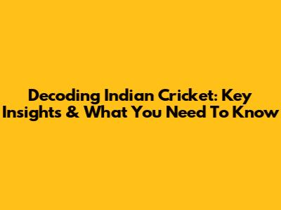 Decoding Indian Cricket: Key Insights & What You Need To Know