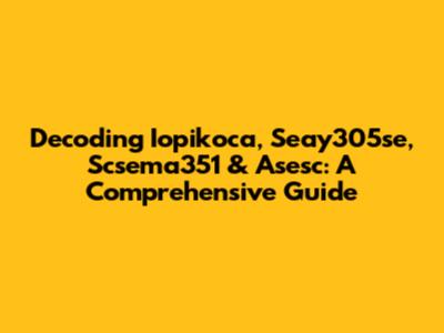 Decoding Iopikoca, Seay305se, Scsema351 & Asesc: A Comprehensive Guide